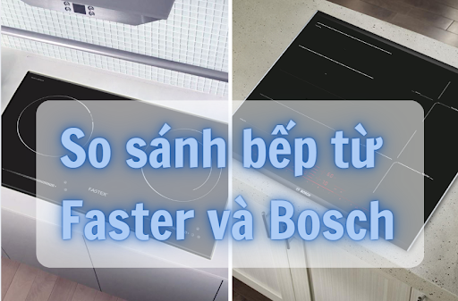 So sánh bếp từ Faster và Bosch